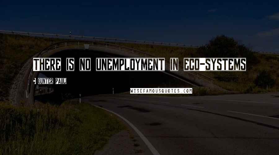Gunter Pauli Quotes: There is no unemployment in eco-systems