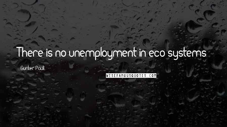 Gunter Pauli Quotes: There is no unemployment in eco-systems