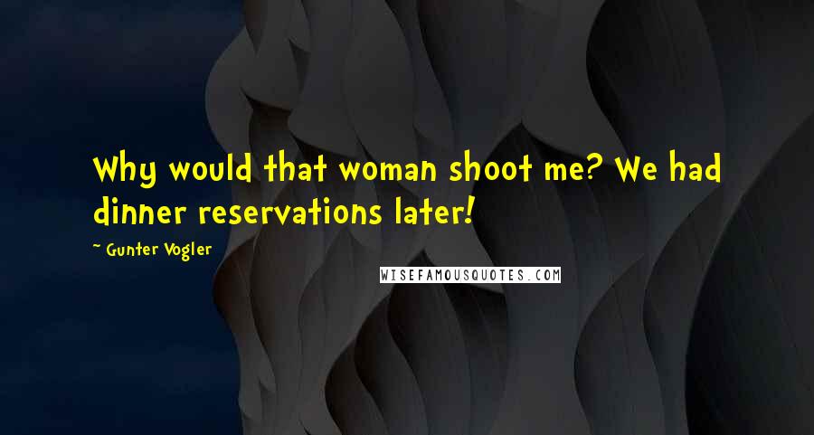 Gunter Vogler Quotes: Why would that woman shoot me? We had dinner reservations later!