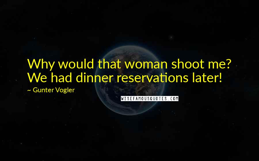 Gunter Vogler Quotes: Why would that woman shoot me? We had dinner reservations later!