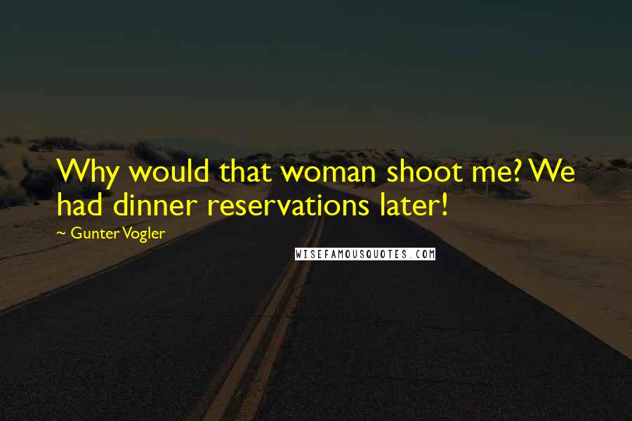 Gunter Vogler Quotes: Why would that woman shoot me? We had dinner reservations later!