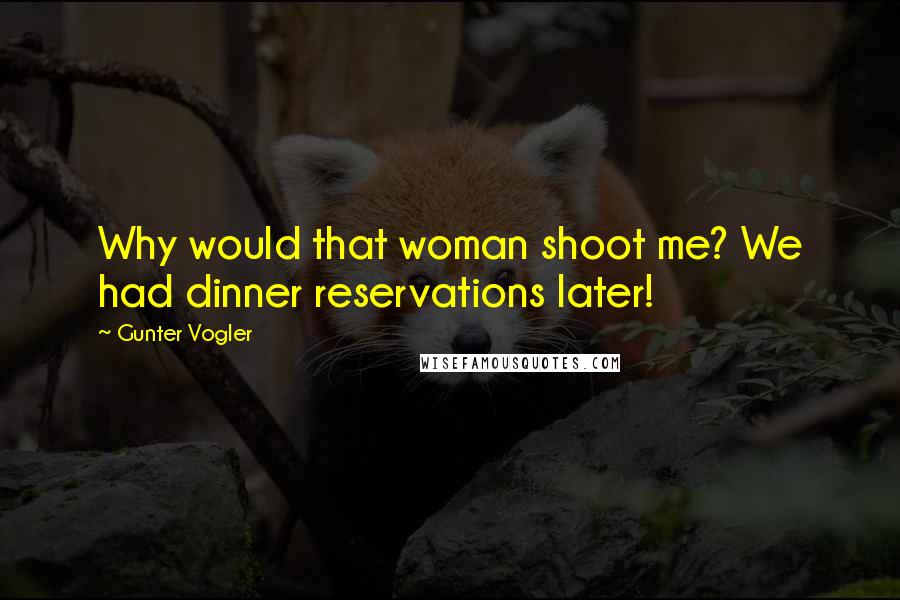 Gunter Vogler Quotes: Why would that woman shoot me? We had dinner reservations later!