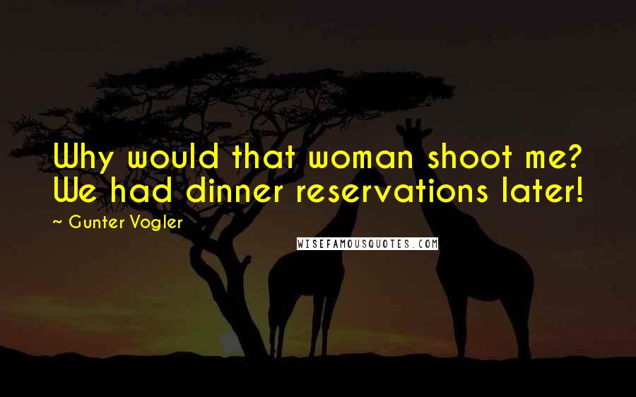 Gunter Vogler Quotes: Why would that woman shoot me? We had dinner reservations later!