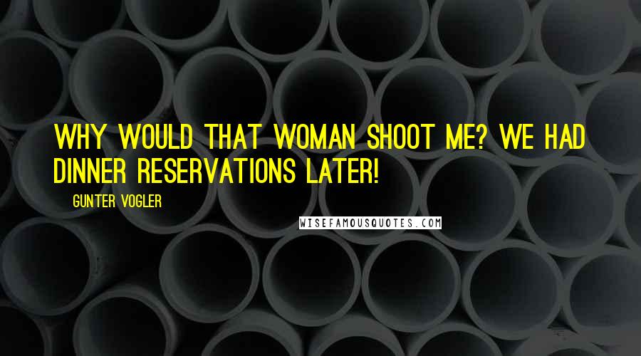 Gunter Vogler Quotes: Why would that woman shoot me? We had dinner reservations later!