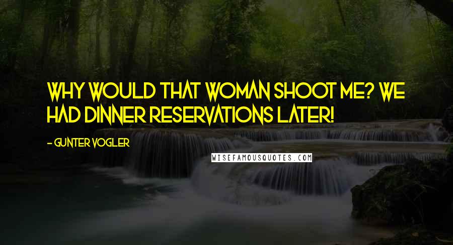 Gunter Vogler Quotes: Why would that woman shoot me? We had dinner reservations later!