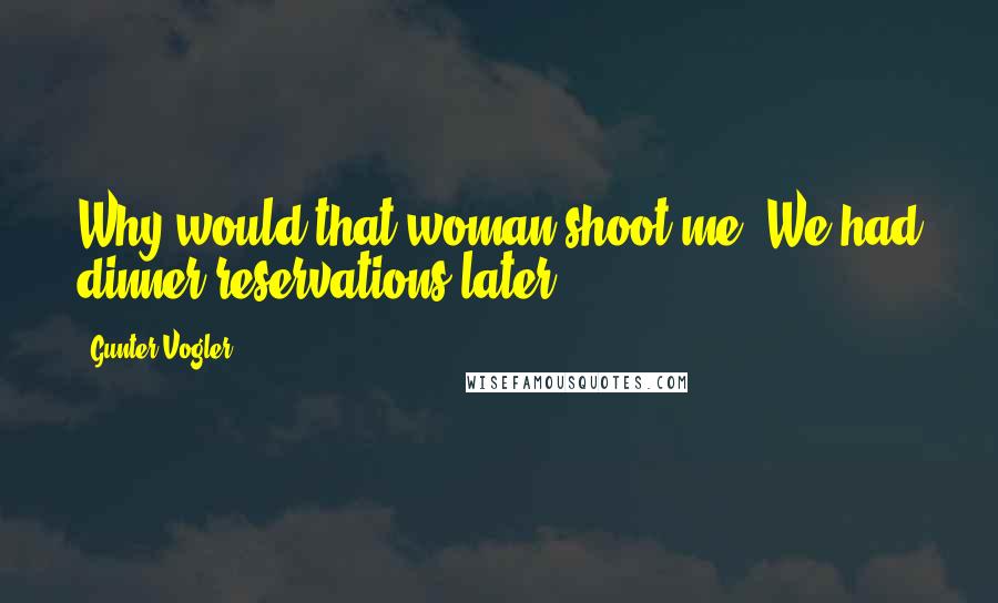 Gunter Vogler Quotes: Why would that woman shoot me? We had dinner reservations later!