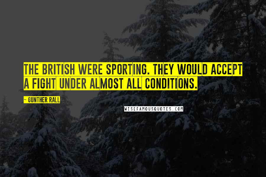 Gunther Rall Quotes: The British were sporting. They would accept a fight under almost all conditions.