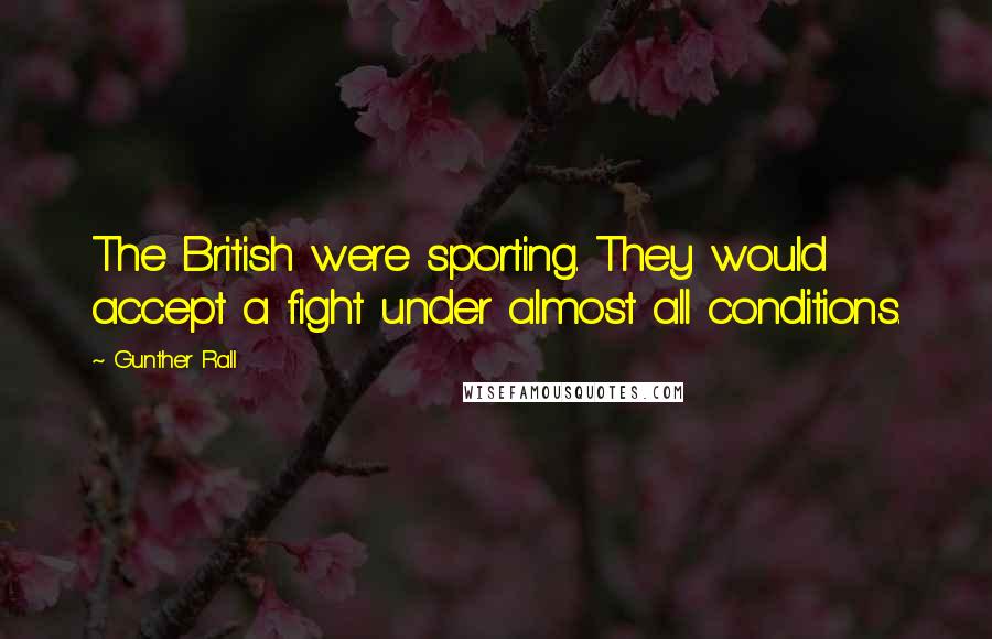 Gunther Rall Quotes: The British were sporting. They would accept a fight under almost all conditions.