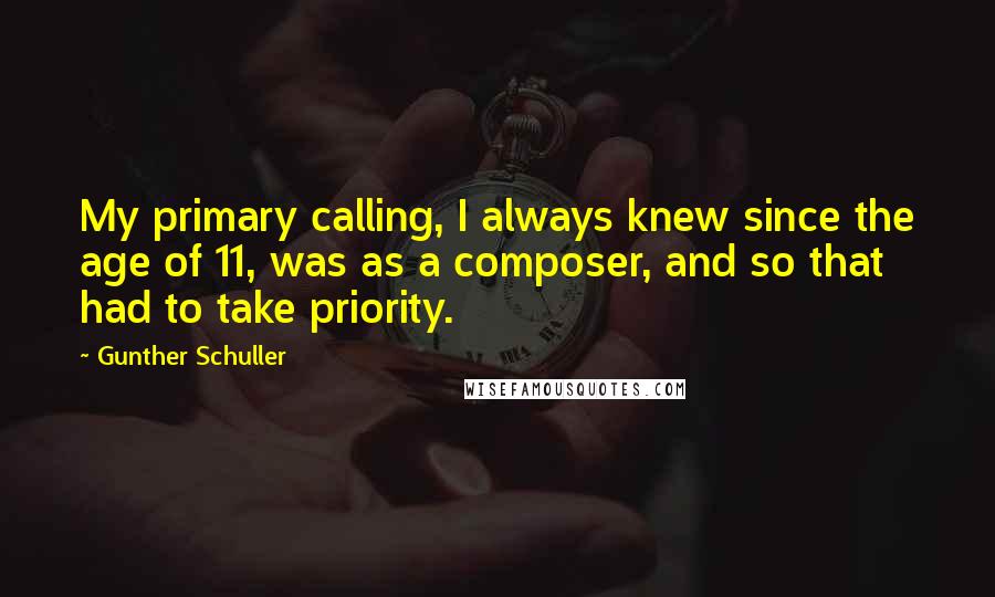 Gunther Schuller Quotes: My primary calling, I always knew since the age of 11, was as a composer, and so that had to take priority.