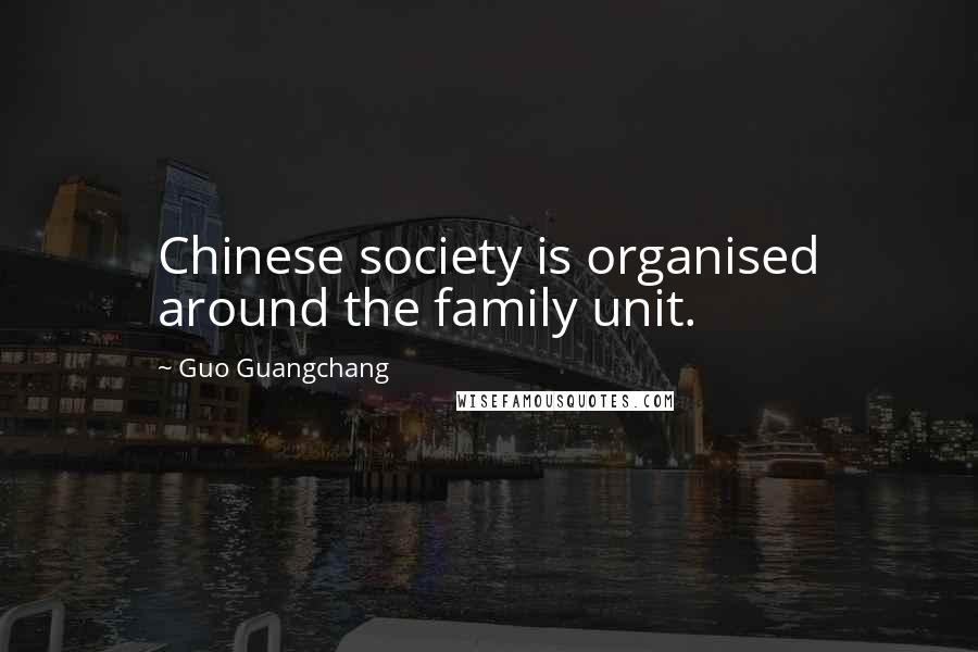 Guo Guangchang Quotes: Chinese society is organised around the family unit.