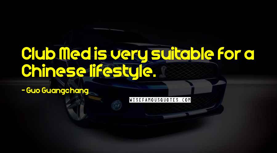 Guo Guangchang Quotes: Club Med is very suitable for a Chinese lifestyle.