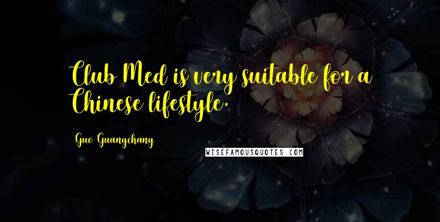 Guo Guangchang Quotes: Club Med is very suitable for a Chinese lifestyle.
