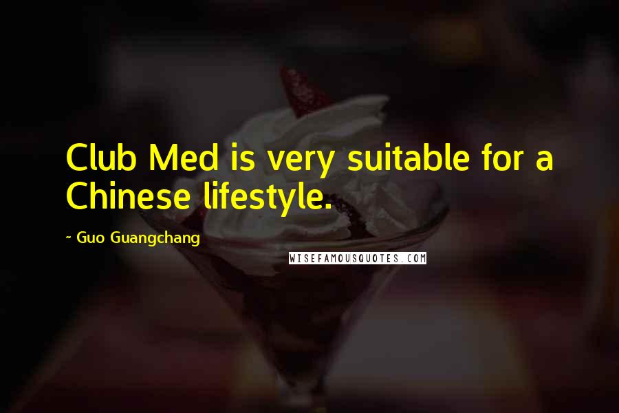 Guo Guangchang Quotes: Club Med is very suitable for a Chinese lifestyle.