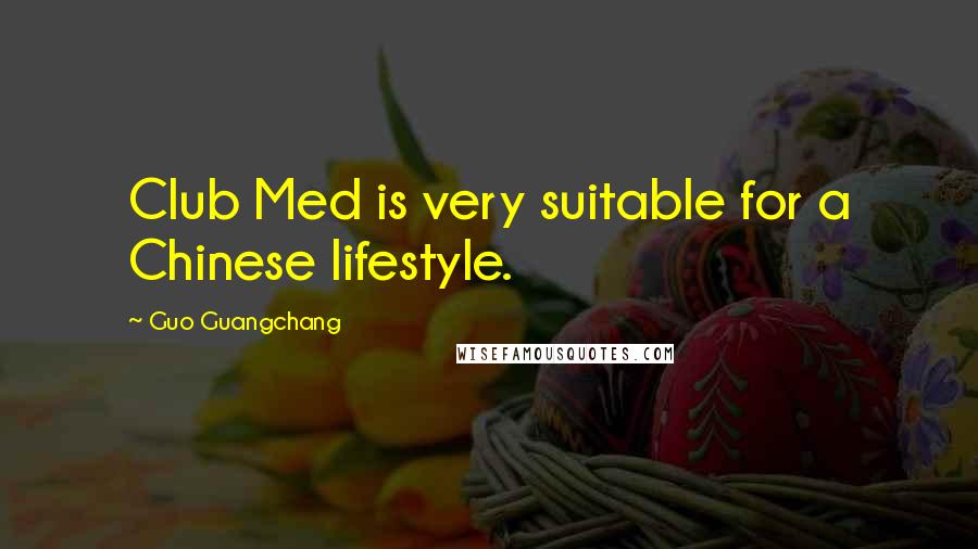 Guo Guangchang Quotes: Club Med is very suitable for a Chinese lifestyle.