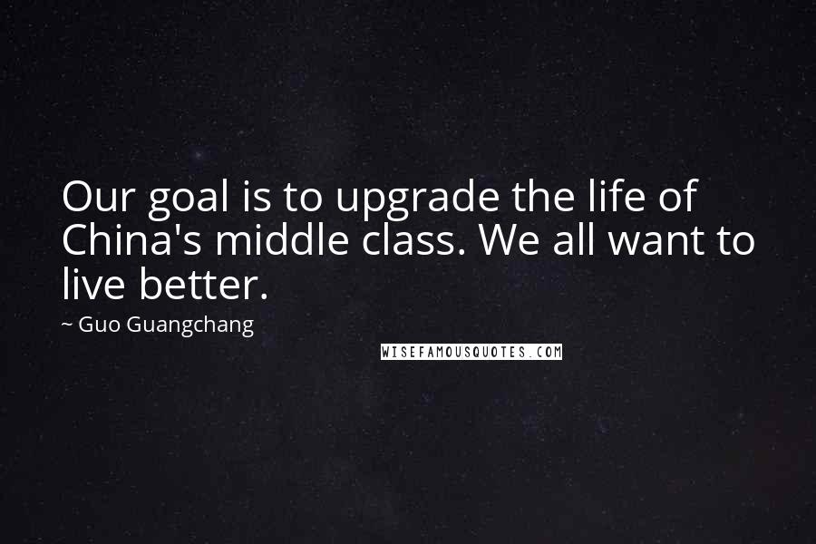 Guo Guangchang Quotes: Our goal is to upgrade the life of China's middle class. We all want to live better.