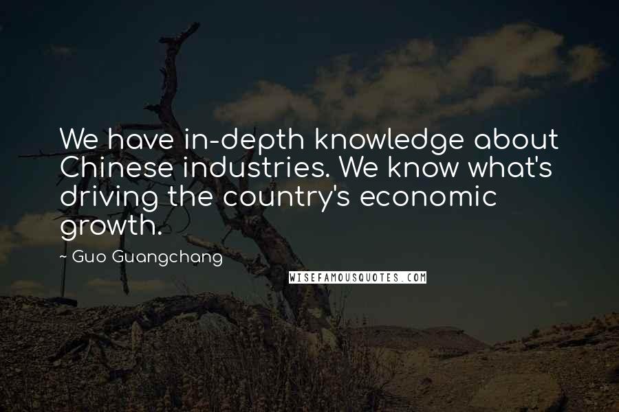 Guo Guangchang Quotes: We have in-depth knowledge about Chinese industries. We know what's driving the country's economic growth.