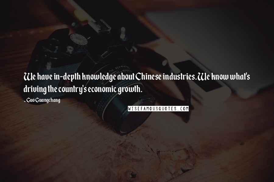 Guo Guangchang Quotes: We have in-depth knowledge about Chinese industries. We know what's driving the country's economic growth.