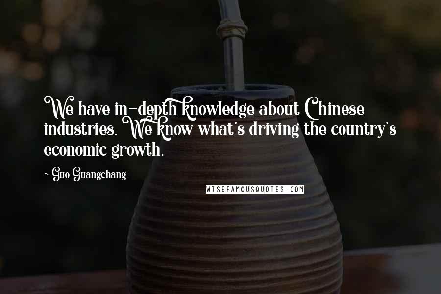 Guo Guangchang Quotes: We have in-depth knowledge about Chinese industries. We know what's driving the country's economic growth.