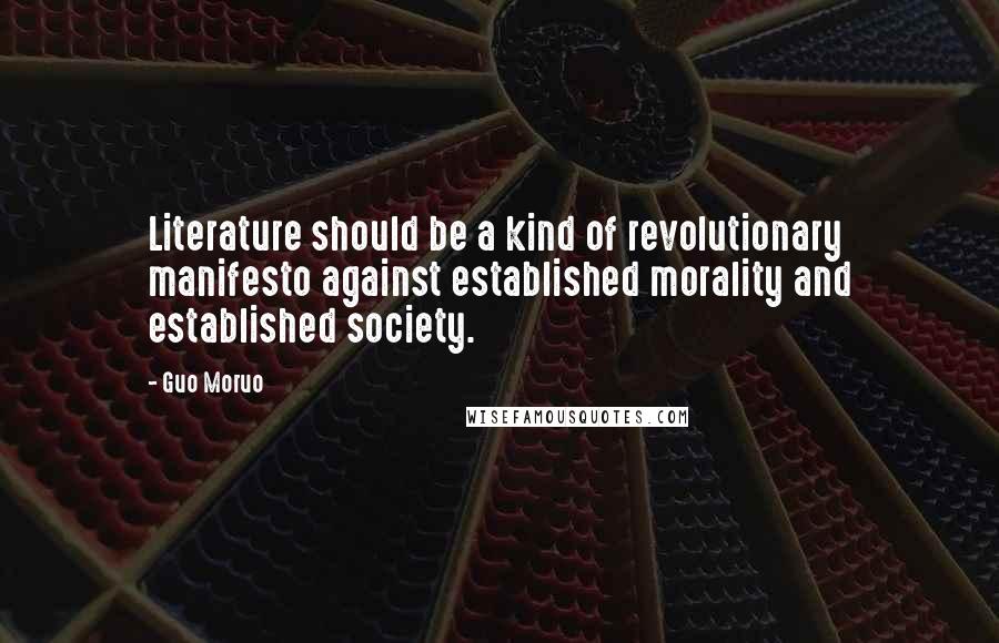 Guo Moruo Quotes: Literature should be a kind of revolutionary manifesto against established morality and established society.