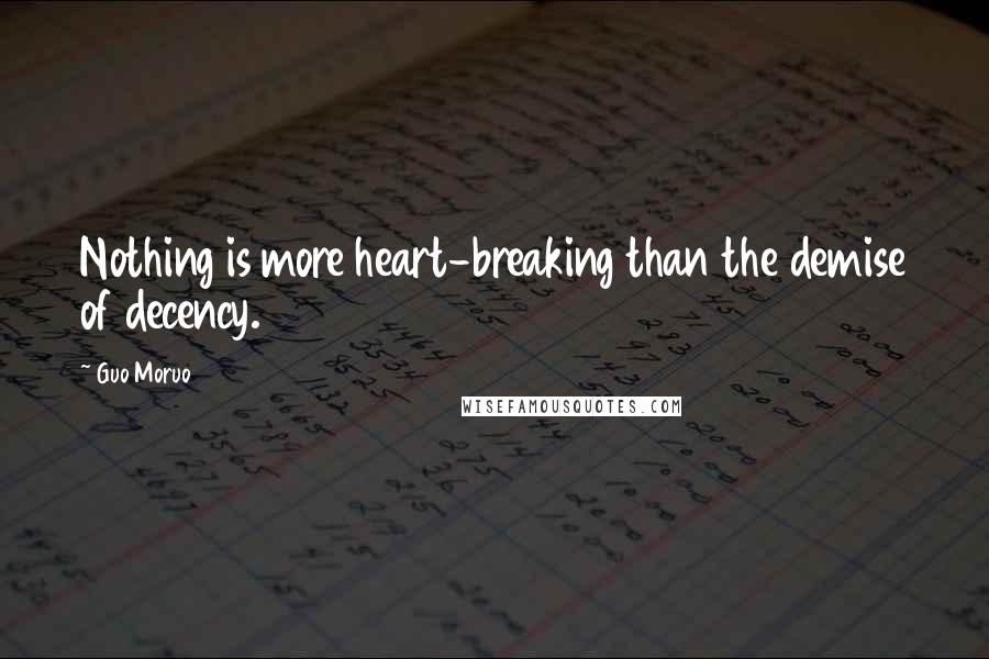 Guo Moruo Quotes: Nothing is more heart-breaking than the demise of decency.