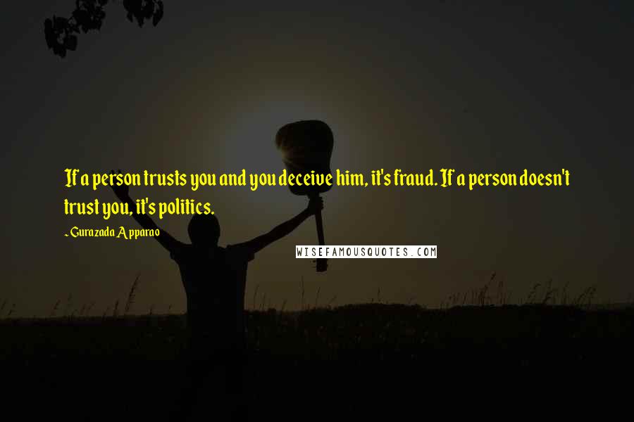 Gurazada Apparao Quotes: If a person trusts you and you deceive him, it's fraud. If a person doesn't trust you, it's politics.