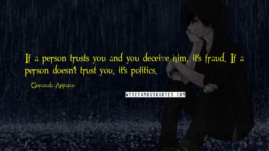 Gurazada Apparao Quotes: If a person trusts you and you deceive him, it's fraud. If a person doesn't trust you, it's politics.