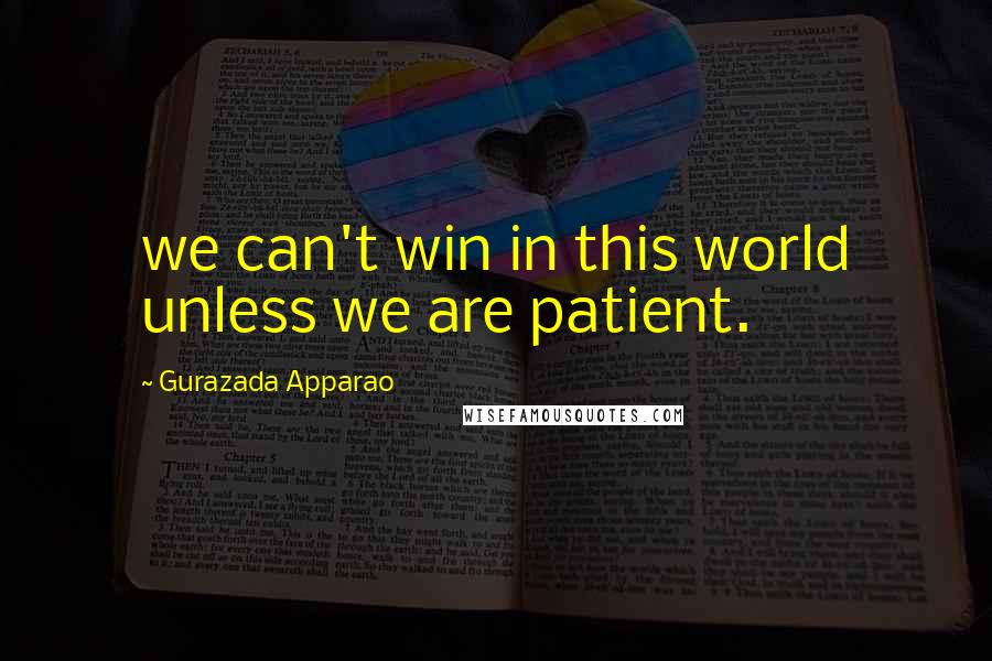 Gurazada Apparao Quotes: we can't win in this world unless we are patient.