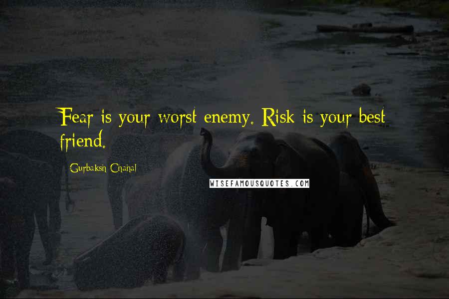 Gurbaksh Chahal Quotes: Fear is your worst enemy. Risk is your best friend.