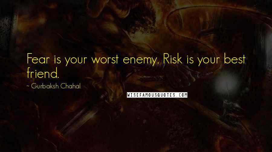 Gurbaksh Chahal Quotes: Fear is your worst enemy. Risk is your best friend.