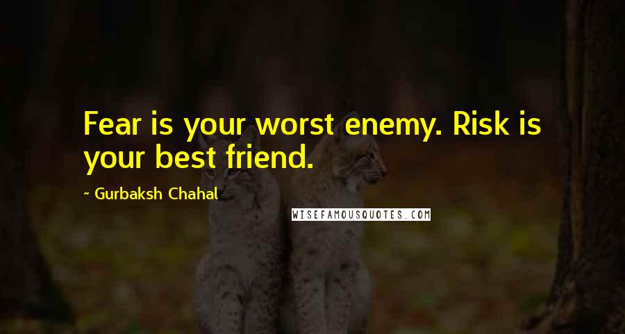 Gurbaksh Chahal Quotes: Fear is your worst enemy. Risk is your best friend.