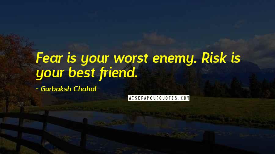 Gurbaksh Chahal Quotes: Fear is your worst enemy. Risk is your best friend.