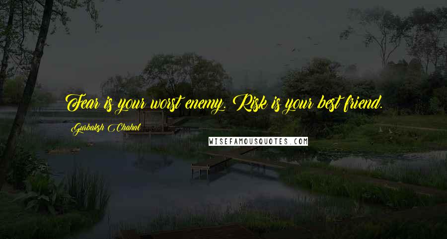 Gurbaksh Chahal Quotes: Fear is your worst enemy. Risk is your best friend.