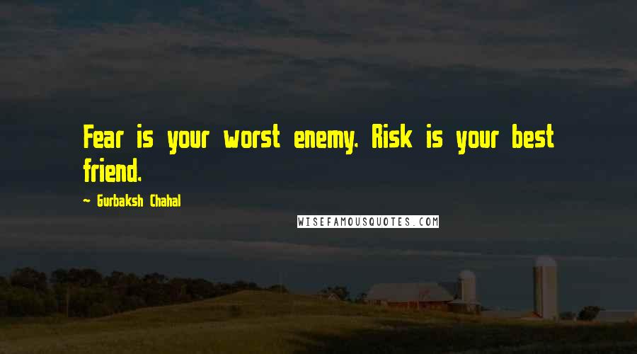 Gurbaksh Chahal Quotes: Fear is your worst enemy. Risk is your best friend.