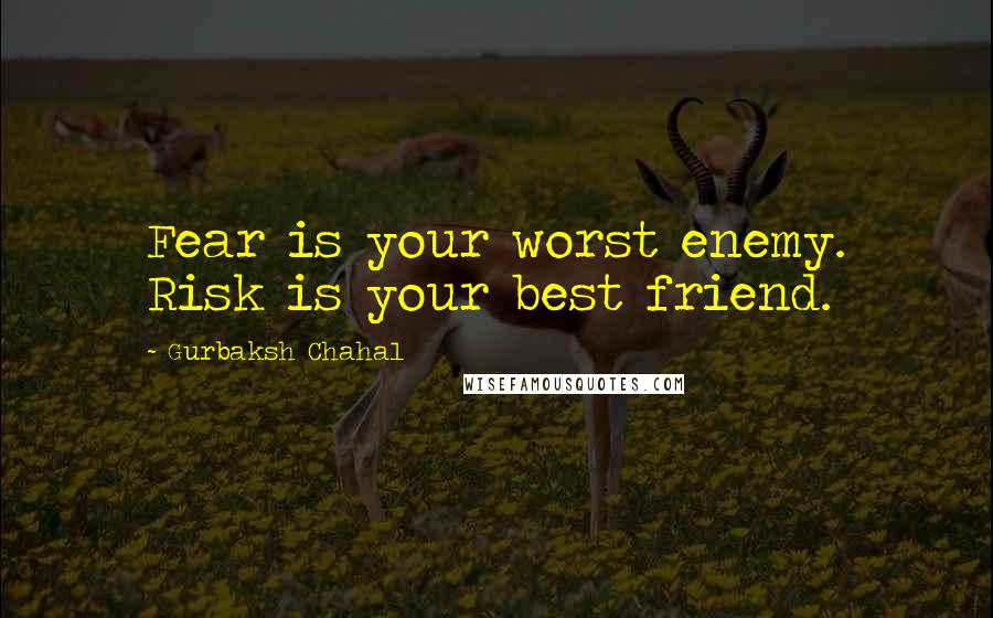 Gurbaksh Chahal Quotes: Fear is your worst enemy. Risk is your best friend.