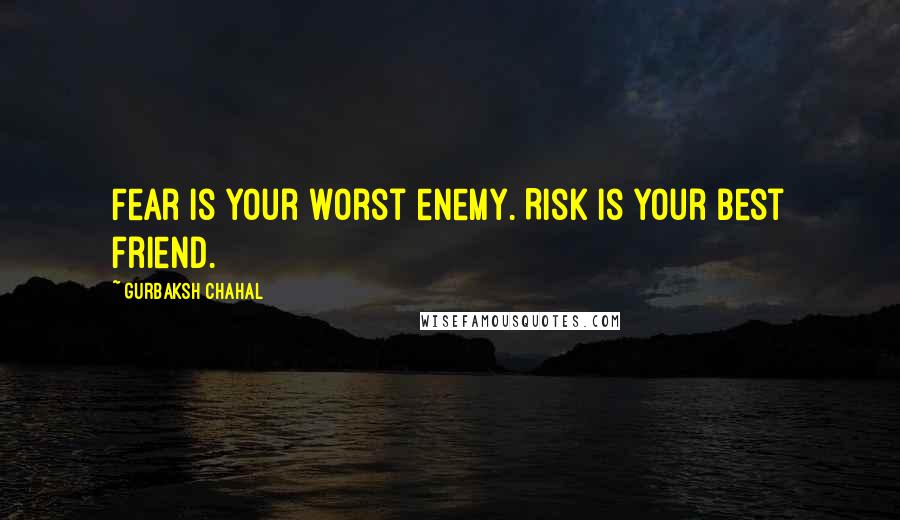 Gurbaksh Chahal Quotes: Fear is your worst enemy. Risk is your best friend.