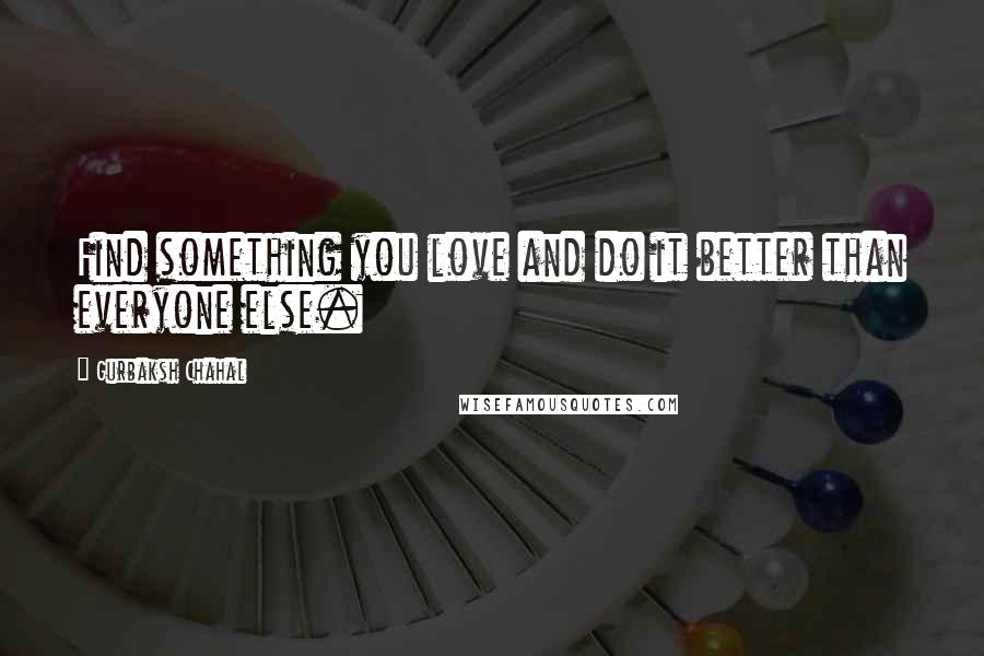 Gurbaksh Chahal Quotes: Find something you love and do it better than everyone else.