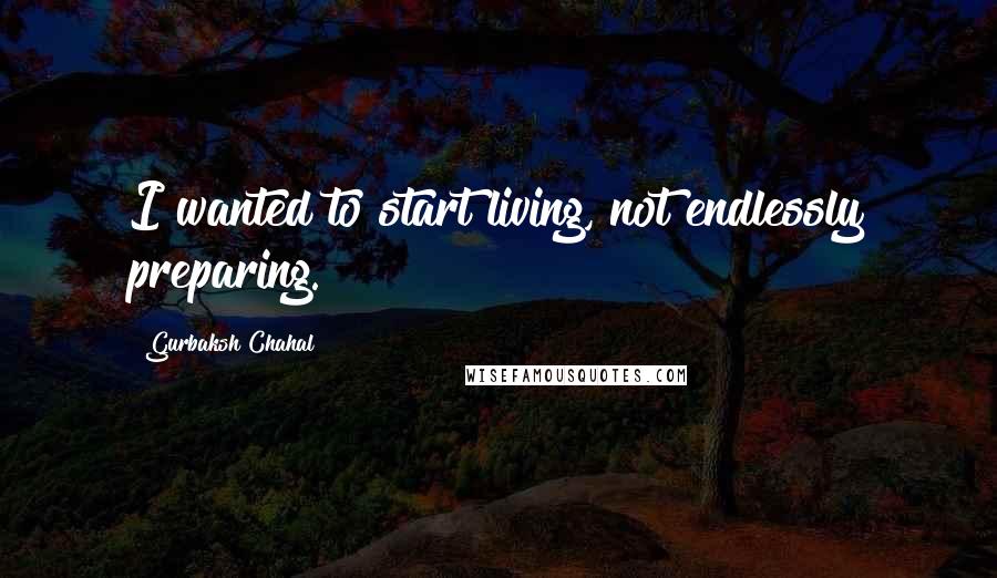 Gurbaksh Chahal Quotes: I wanted to start living, not endlessly preparing.