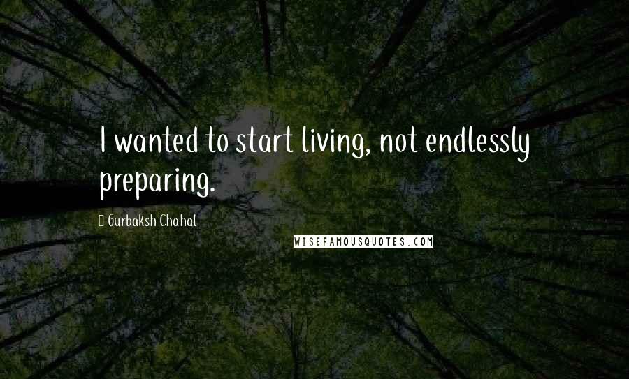 Gurbaksh Chahal Quotes: I wanted to start living, not endlessly preparing.