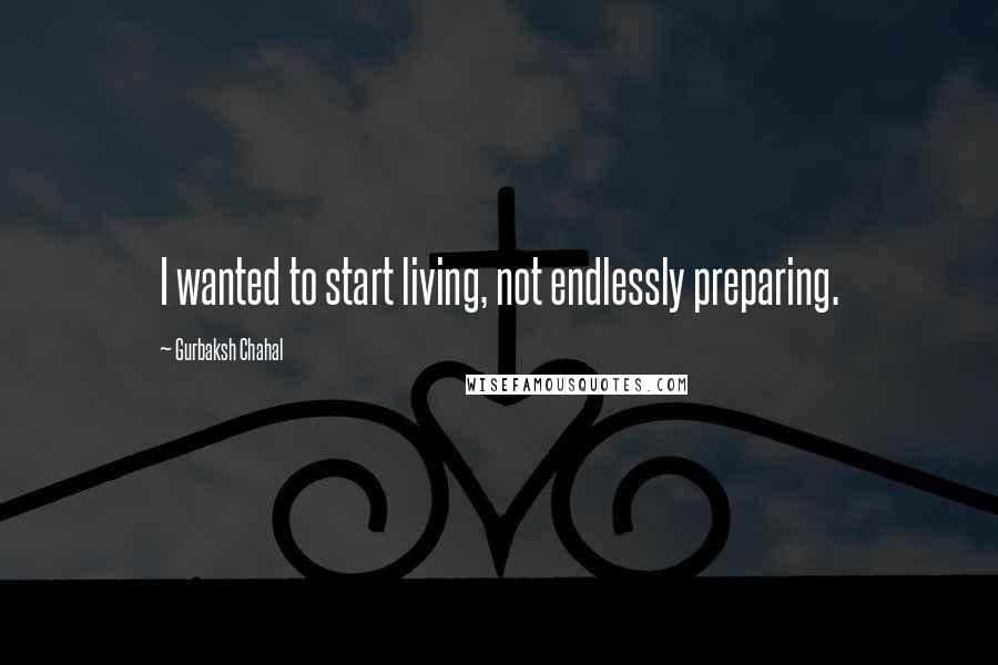 Gurbaksh Chahal Quotes: I wanted to start living, not endlessly preparing.
