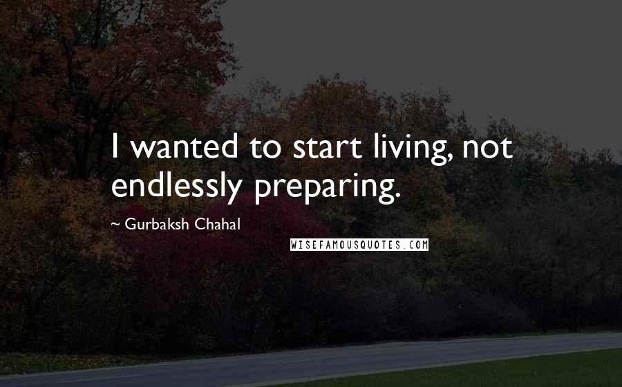 Gurbaksh Chahal Quotes: I wanted to start living, not endlessly preparing.