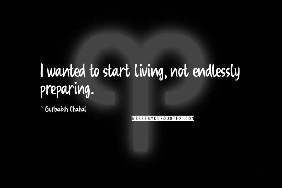 Gurbaksh Chahal Quotes: I wanted to start living, not endlessly preparing.