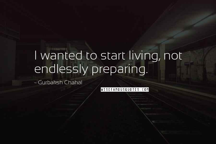 Gurbaksh Chahal Quotes: I wanted to start living, not endlessly preparing.