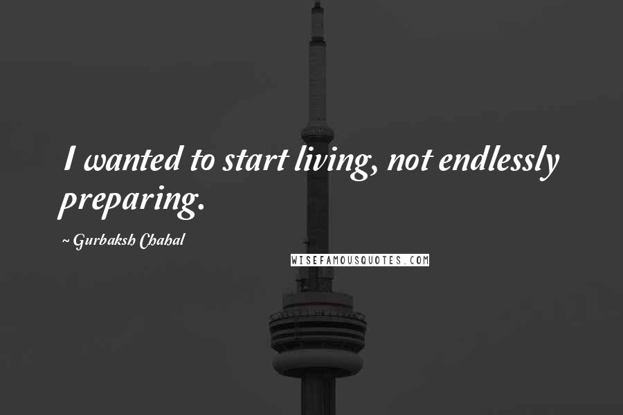 Gurbaksh Chahal Quotes: I wanted to start living, not endlessly preparing.