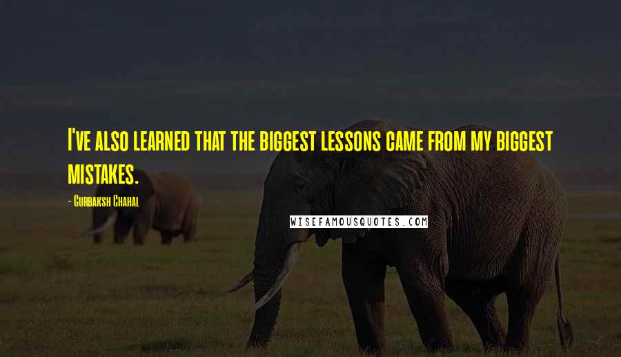 Gurbaksh Chahal Quotes: I've also learned that the biggest lessons came from my biggest mistakes.