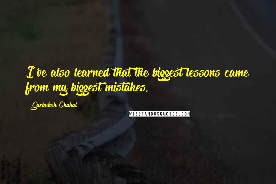 Gurbaksh Chahal Quotes: I've also learned that the biggest lessons came from my biggest mistakes.