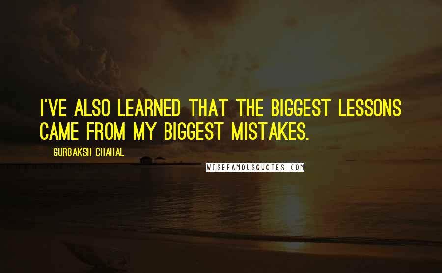 Gurbaksh Chahal Quotes: I've also learned that the biggest lessons came from my biggest mistakes.