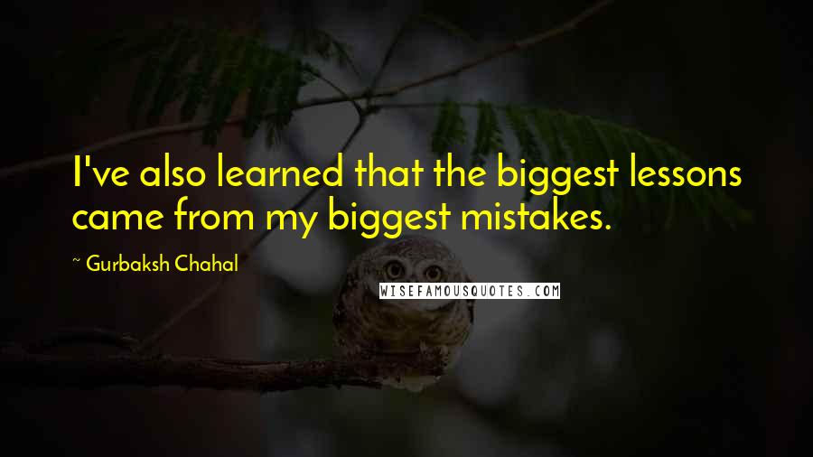 Gurbaksh Chahal Quotes: I've also learned that the biggest lessons came from my biggest mistakes.