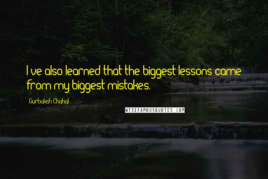 Gurbaksh Chahal Quotes: I've also learned that the biggest lessons came from my biggest mistakes.