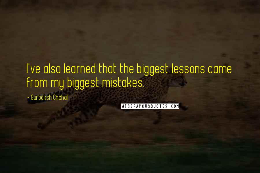 Gurbaksh Chahal Quotes: I've also learned that the biggest lessons came from my biggest mistakes.