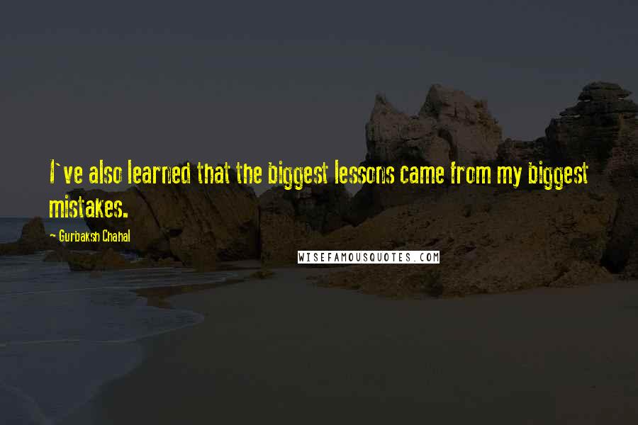Gurbaksh Chahal Quotes: I've also learned that the biggest lessons came from my biggest mistakes.